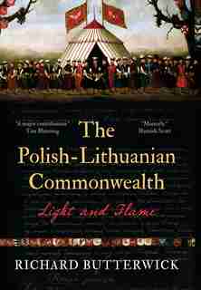 The Polish-lithuanian Commonwealth, 1733-1795: Light And Flame by Richard Butterwick