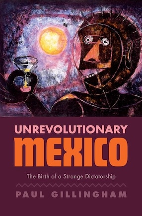 Unrevolutionary Mexico: The Birth Of A Strange Dictatorship