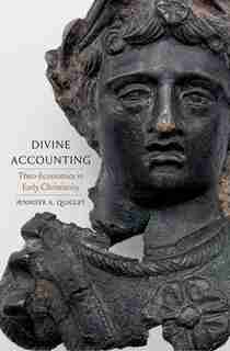 Divine Accounting: Theo-economics In Early Christianity by Jennifer A Quigley
