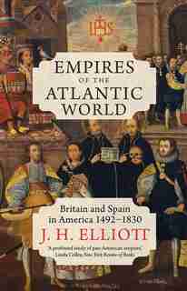 Empires Of The Atlantic World: Britain And Spain In America 1492-1830 by J. H. Elliott