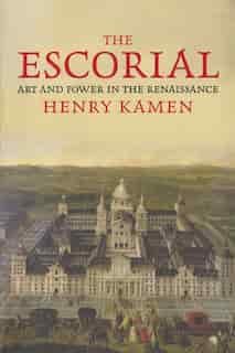 The Escorial: Art And Power In The Renaissance by Henry Kamen