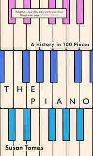 The Piano: A History In 100 Pieces by Susan Tomes