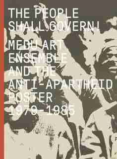The People Shall Govern!: Medu Art Ensemble And The Anti-apartheid Poster, 1979-1985 by Antawan I Byrd