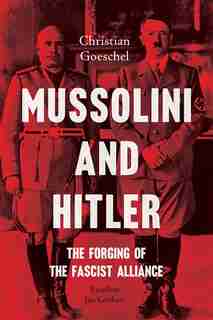 Mussolini And Hitler: The Forging Of The Fascist Alliance by Christian Goeschel