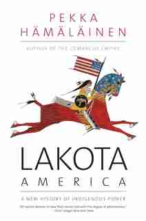 Lakota America: A New History Of Indigenous Power by Pekka Hamalainen