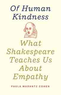 Of Human Kindness: What Shakespeare Teaches Us About Empathy by Paula Marantz Cohen