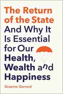 Return of the State: And Why it is Essential for our Health, Wealth and Happiness by Graeme Garrard