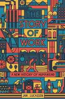 The Story Of Work: A New History Of Humankind by Jan Lucassen