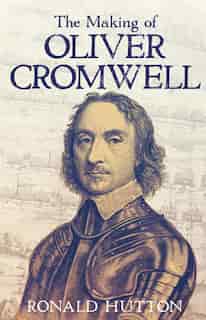 The Making Of Oliver Cromwell by Ronald Hutton