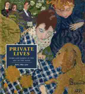 Private Lives: Home And Family In The Art Of The Nabis, Paris, 1889-1900 by Mary Weaver Chapin