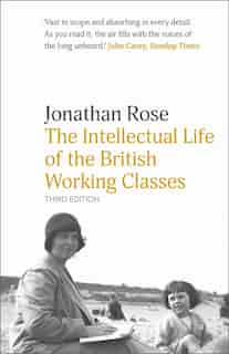 The Intellectual Life Of The British Working Classes by Jonathan Rose
