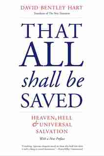 That All Shall Be Saved: Heaven, Hell, And Universal Salvation by David Bentley Hart