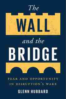The Wall and the Bridge: Fear and Opportunity in Disruption’s Wake by Glenn Hubbard