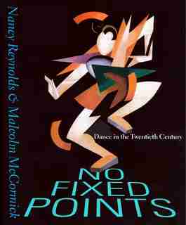 No Fixed Points: Dance In The Twentieth Century by Nancy Reynolds