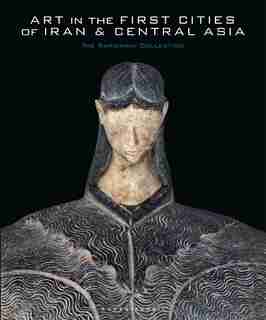 Art In The First Cities Of Iran And Central Asia: The Sarikhani Collection by Agnes Benoit