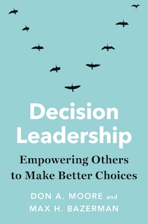 Decision Leadership: Empowering Others To Make Better Choices