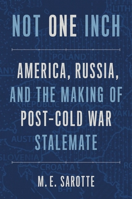 Not One Inch: America, Russia, And The Making Of Post-cold War Stalemate