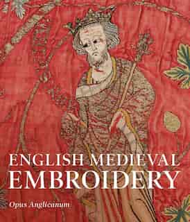 English Medieval Embroidery: Opus Anglicanum by Clare Browne
