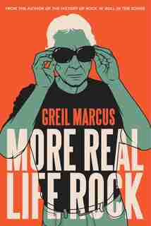 More Real Life Rock: The Wilderness Years, 2014–2021 by Greil Marcus