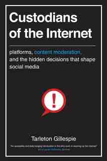 Custodians Of The Internet: Platforms, Content Moderation, And The Hidden Decisions That Shape Social Media by Tarleton Gillespie