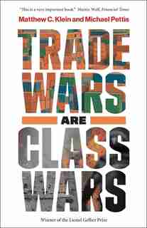 Trade Wars Are Class Wars: How Rising Inequality Distorts The Global Economy And Threatens International Peace by Matthew C. Klein