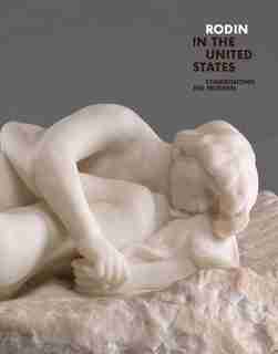 Rodin In The United States: Confronting The Modern by Antoinette Le Normand-Romain