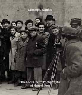 Memory Unearthed: The Lodz Ghetto Photographs Of Henryk Ross by Bernice Eisenstein