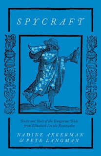 Spycraft: Tricks and Tools of the Dangerous Trade from Elizabeth I to the Restoration