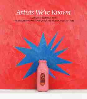 Artists We've Known: Selections from the Walter Hopps and Caroline Huber Collection by Clare Elliott