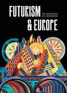 Futurism &amp; Europe: The Aesthetics of a New World by Fabio Benzi