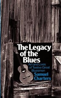 The Legacy Of The Blues: Art And Lives Of Twelve Great Bluesmen