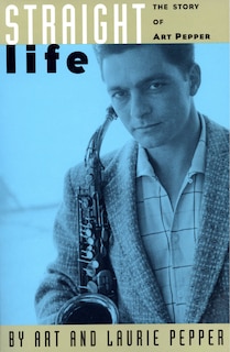 Straight Life: The Story Of Art Pepper