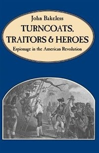 Turncoats, Traitors And Heroes: Espionage In The American Revolution