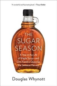 The Sugar Season: A Year In The Life Of Maple Syrup, And One Family's Quest For The Sweetest Harvest