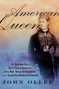 American Queen: The Rise and Fall of Kate Chase Sprague -- Civil War Belle of the North and Gilded Age Woman of Scandal