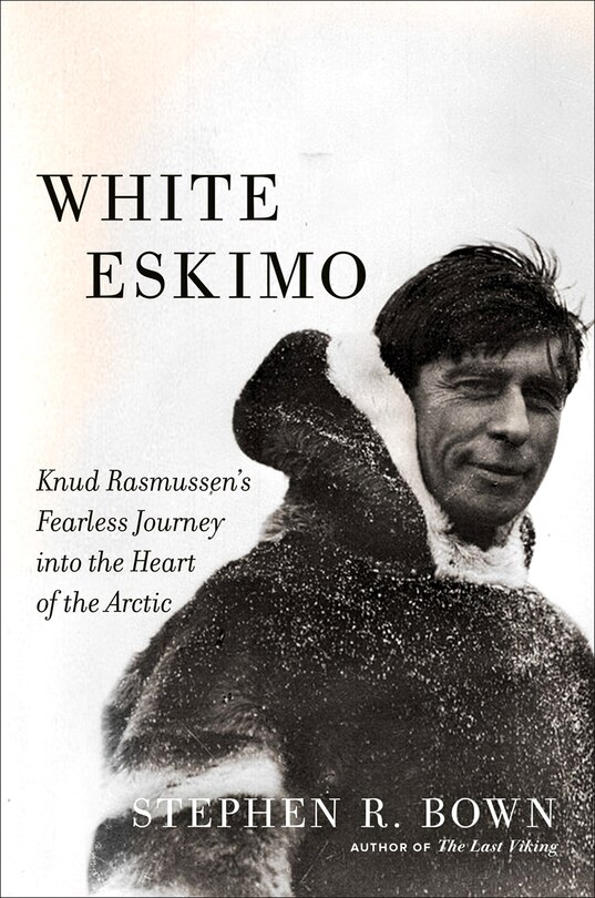 White Eskimo: Knud Rasmussen's Fearless Journey Into the Heart of the Arctic