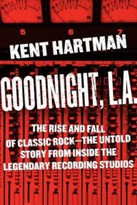 Goodnight, L.A.: The Rise And Fall Of Classic Rock -- The Untold Story From Inside The Legendary Recording Studios