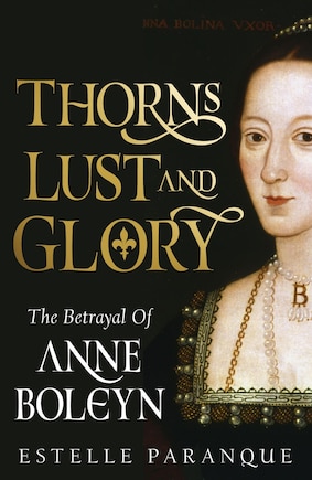 Thorns, Lust, and Glory: The Betrayal of Anne Boleyn