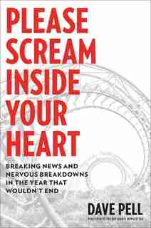 Please Scream Inside Your Heart: Breaking News And Nervous Breakdowns In The Year That Wouldn't End by Dave Pell