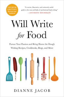 Will Write For Food: Pursue Your Passion And Bring Home The Dough Writing Recipes, Cookbooks, Blogs, And More