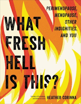 What Fresh Hell Is This?: Perimenopause, Menopause, Other Indignities, And You