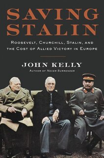 Saving Stalin: Roosevelt, Churchill, Stalin, And The Cost Of Allied Victory In Europe