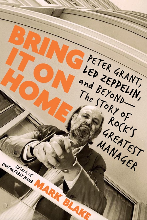 Bring It On Home: Peter Grant, Led Zeppelin, And Beyond -- The Story Of Rock's Greatest Manager