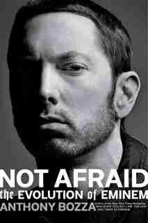 Not Afraid: The Evolution Of Eminem by Anthony Bozza