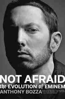 Not Afraid: The Evolution Of Eminem by Anthony Bozza