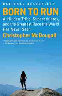 Born To Run: A Hidden Tribe, Superathletes, And The Greatest Race The World Has Never Seen by Christopher McDougall