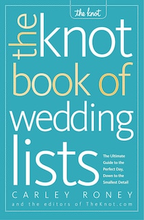 The Knot Book of Wedding Lists: The Ultimate Guide To The Perfect Day, Down To The Smallest Detail