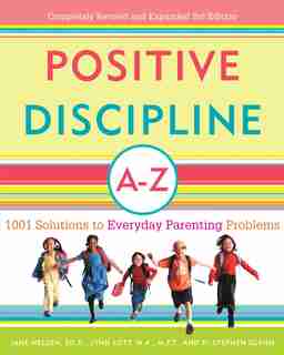 Positive Discipline A-Z: 1001 Solutions to Everyday Parenting Problems by Jane Nelsen