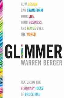 Glimmer: How Design Can Transform Your Life, Your Business, And Maybe Even The World by Warren Berger