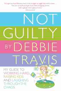 Not Guilty: My Guide To Working Hard, Raising Kids And Laughing Through The Chaos by Debbie Travis